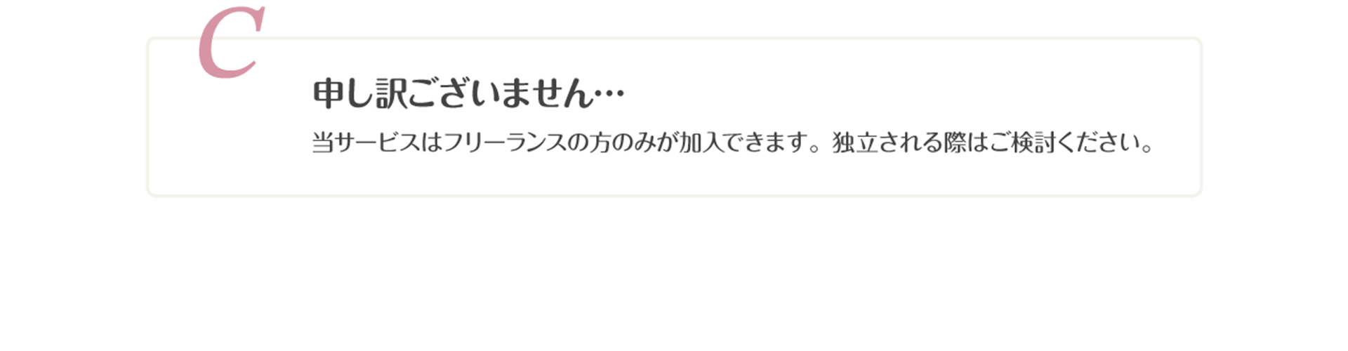 C.申し訳ございません。当サービスはフリーランスの方のみが加入できます。