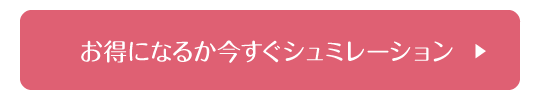 お得になるか今すぐシュミレーション